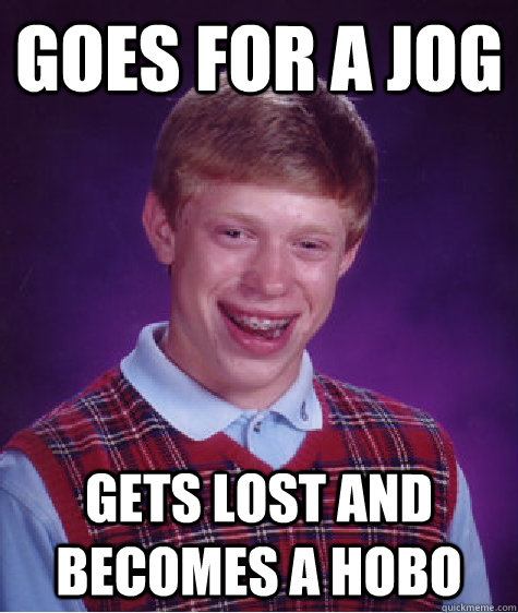 goes for a jog gets lost and becomes a hobo  Bad Luck Brian