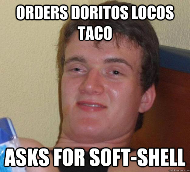 Orders doritos locos taco asks for soft-shell  10 Guy