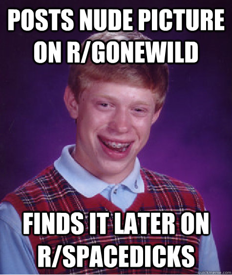 Posts nude picture on r/gonewild Finds it later on r/spacedicks  Bad Luck Brian