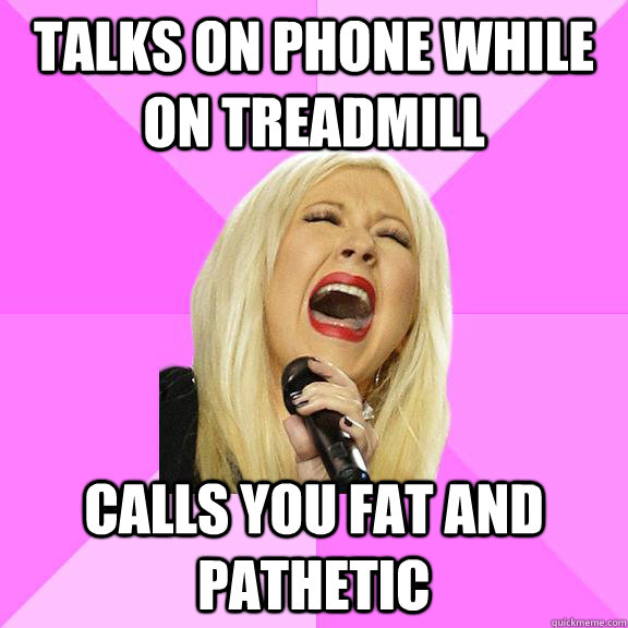 Talks on phone while on treadmill calls you fat and pathetic  Wrong Lyrics Christina