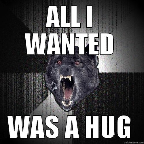 ALL I WANTED WAS A HUG Insanity Wolf