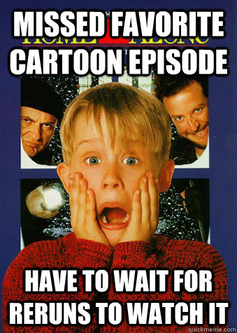 Missed favorite cartoon episode Have to wait for reruns to watch it  90s World Problem