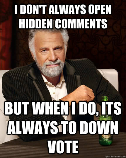 I don't always open hidden comments but when I do, its always to down vote  The Most Interesting Man In The World
