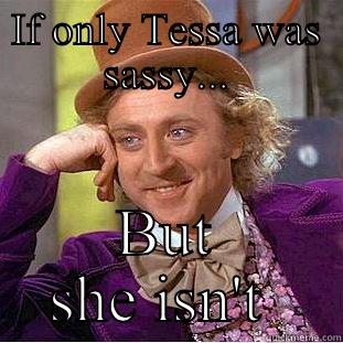 IF ONLY TESSA WAS SASSY... BUT SHE ISN'T  Condescending Wonka