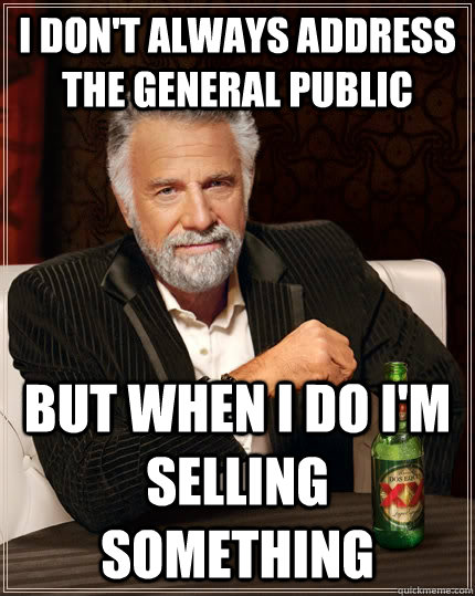 I don't always address the general public but when I do i'm selling something - I don't always address the general public but when I do i'm selling something  The Most Interesting Man In The World