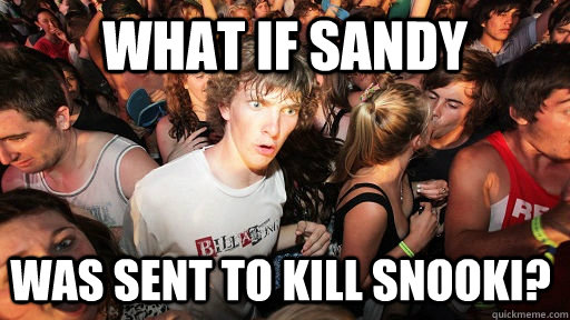What if sandy was sent to kill snooki?  Sudden Clarity Clarence