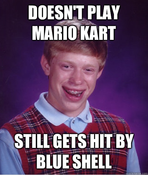 Doesn't play Mario Kart Still gets hit by blue shell  Bad Luck Brian