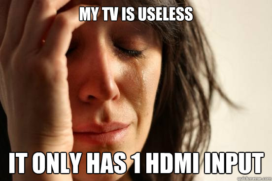 my tv is useless it only has 1 hdmi input  First World Problems