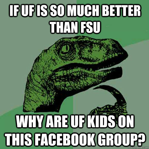 If UF is so much better than FSU Why are UF kids on this Facebook group? - If UF is so much better than FSU Why are UF kids on this Facebook group?  Philosoraptor