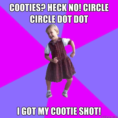 Cooties? Heck No! Circle Circle Dot Dot I got my cootie shot! - Cooties? Heck No! Circle Circle Dot Dot I got my cootie shot!  Socially awesome kindergartener