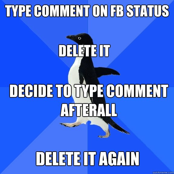 type comment on fb status delete it decide to type comment afterall delete it again  Socially Awkward Penguin