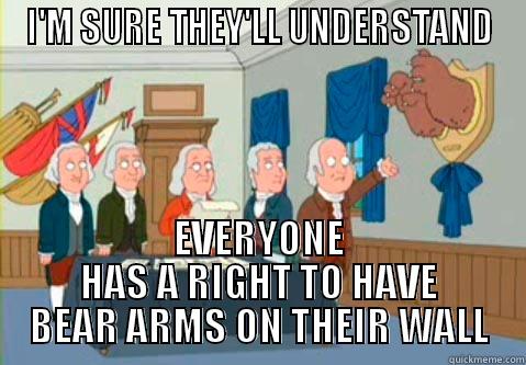 I'M SURE THEY'LL UNDERSTAND EVERYONE HAS A RIGHT TO HAVE BEAR ARMS ON THEIR WALL Misc