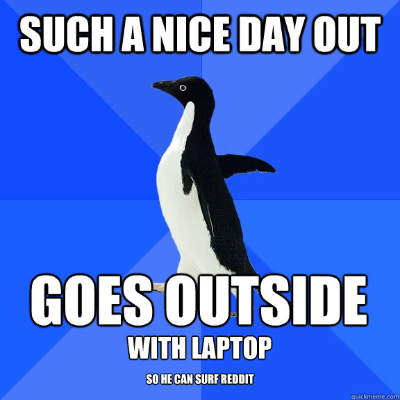 Such a nice day out goes outside with laptop  so he can surf reddit  - Such a nice day out goes outside with laptop  so he can surf reddit   Socially Awkward Penguin
