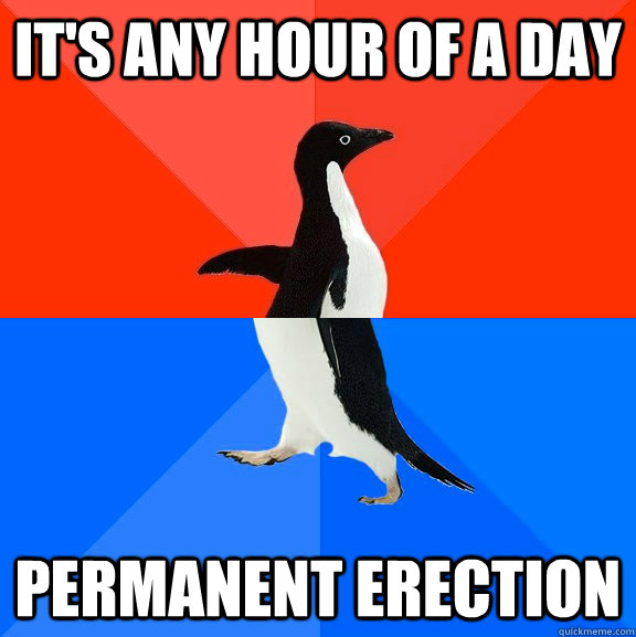 It's any hour of a day permanent erection   Socially Awesome Awkward Penguin