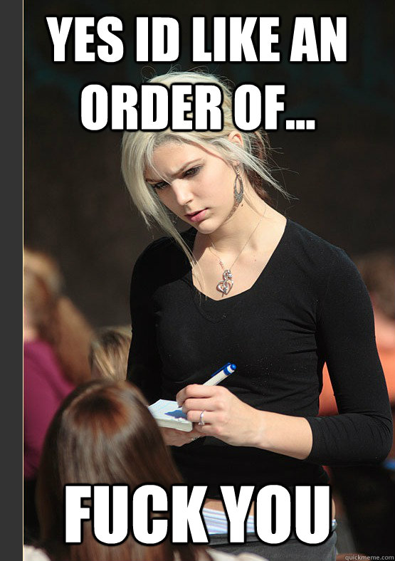yes id like an order of... fuck you - yes id like an order of... fuck you  the angry waitress
