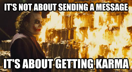It's not about sending a message It's about getting karma  burning joker