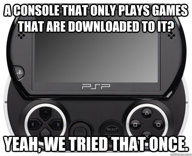 A console that only plays games that are downloaded to it? Yeah, we tried that once. - A console that only plays games that are downloaded to it? Yeah, we tried that once.  PSP GO