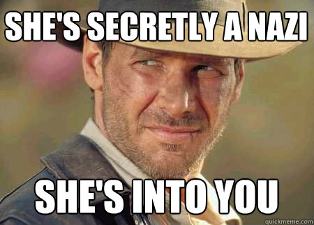 she's secretly a nazi she's into you - she's secretly a nazi she's into you  Indiana Jones Life Lessons