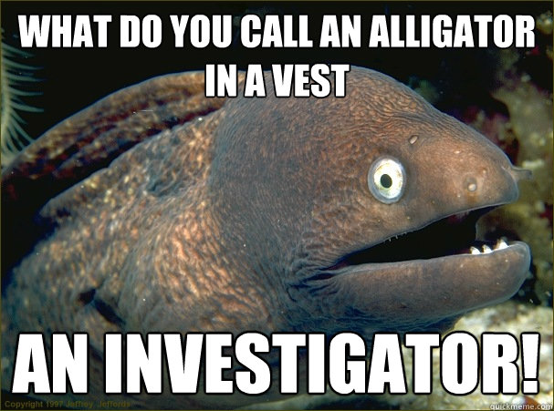 what do you call an alligator in a vest an investigator! - what do you call an alligator in a vest an investigator!  Bad Joke Eel