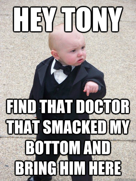 hey tony Find that doctor that smacked my bottom and bring him here  Baby Godfather