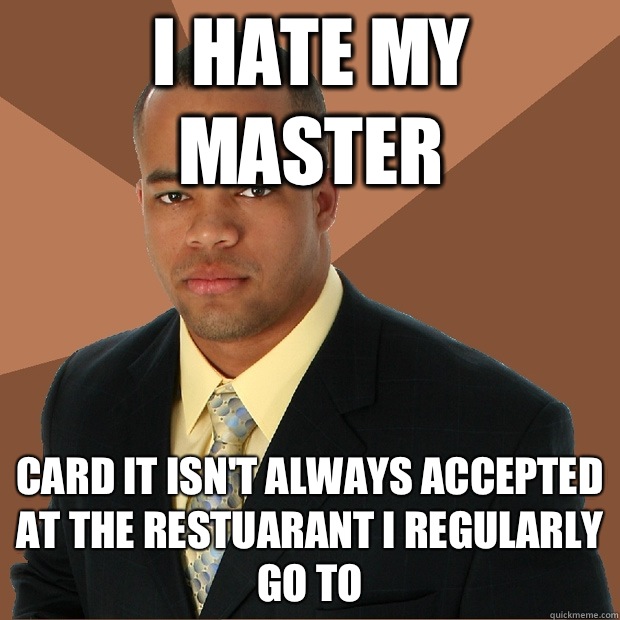 I hate my Master Card it isn't always accepted at the restuarant I regularly go to  Successful Black Man