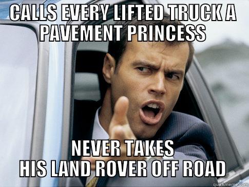 CALLS EVERY LIFTED TRUCK A PAVEMENT PRINCESS NEVER TAKES HIS LAND ROVER OFF ROAD Asshole driver