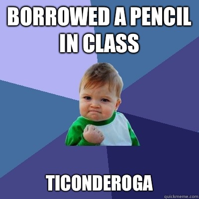 Borrowed a pencil in class 
Ticonderoga  - Borrowed a pencil in class 
Ticonderoga   Success Kid