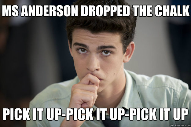 pick it up-pick it up-pick it up ms anderson dropped the chalk - pick it up-pick it up-pick it up ms anderson dropped the chalk  Misc