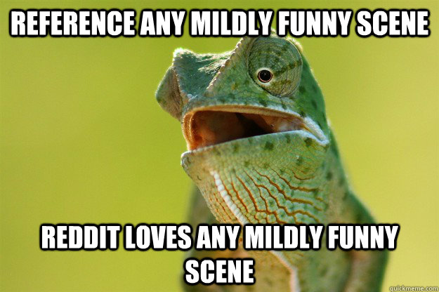 Reference Any mildly funny scene Reddit loves any mildly funny scene  