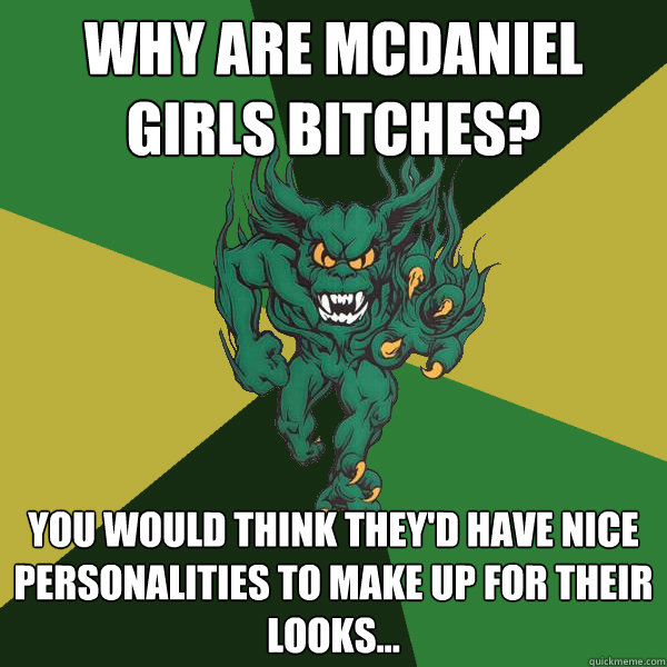 why are mcdaniel girls bitches? you would think they'd have nice personalities to make up for their looks...   Green Terror
