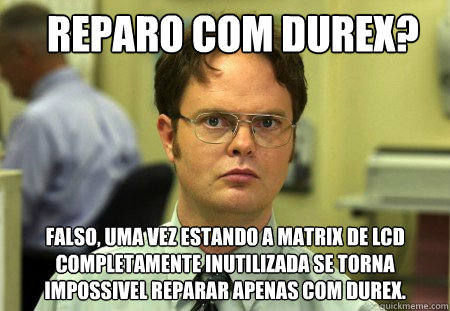  reparo com durex? falso, uma vez estando a matrix de lcd completamente inutilizada se torna impossivel reparar apenas com durex.  Schrute