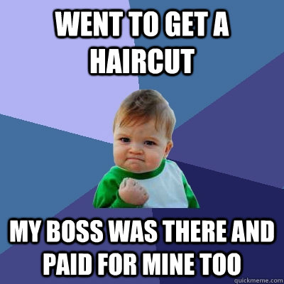 went to get a haircut my boss was there and paid for mine too  Success Kid