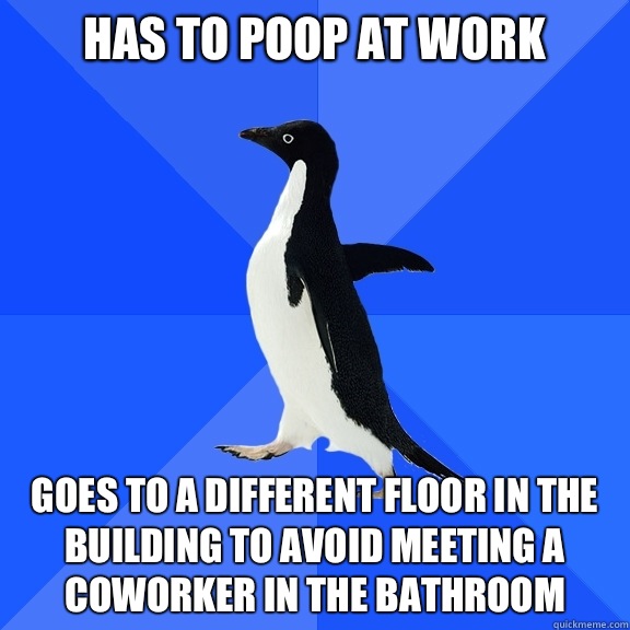 Has to poop at work Goes to a different floor in the building to avoid meeting a coworker in the bathroom - Has to poop at work Goes to a different floor in the building to avoid meeting a coworker in the bathroom  Socially Awkward Penguin