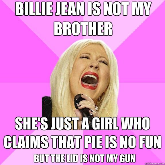 billie jean is not my brother she's just a girl who claims that pie is no fun But the lid is not my gun - billie jean is not my brother she's just a girl who claims that pie is no fun But the lid is not my gun  Wrong Lyrics Christina