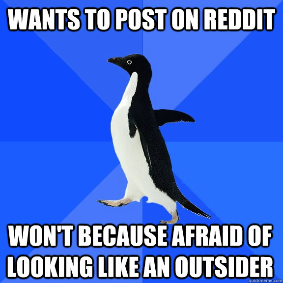 wants to post on reddit won't because afraid of looking like an outsider  Socially Awkward Penguin