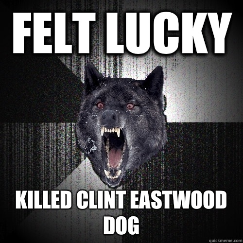 Felt lucky Killed Clint Eastwood dog  Insanity Wolf