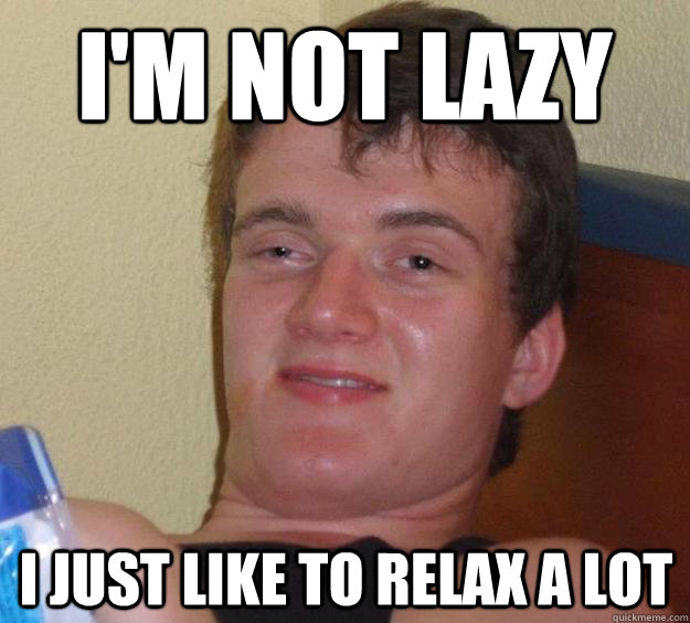 I'm not lazy
 I just like to relax a lot - I'm not lazy
 I just like to relax a lot  10 Guy