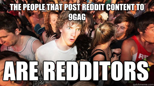 the people that post reddit content to 9gag are redditors  Sudden Clarity Clarence