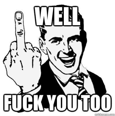 WELL FUCK YOU TOO  Middle Finger Guy