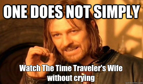 ONE DOES NOT SIMPLY Watch The Time Traveler's Wife 
without crying  One Does Not Simply