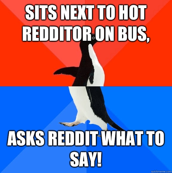Sits next to hot redditor on bus, Asks reddit what to say!  Socially Awesome Awkward Penguin