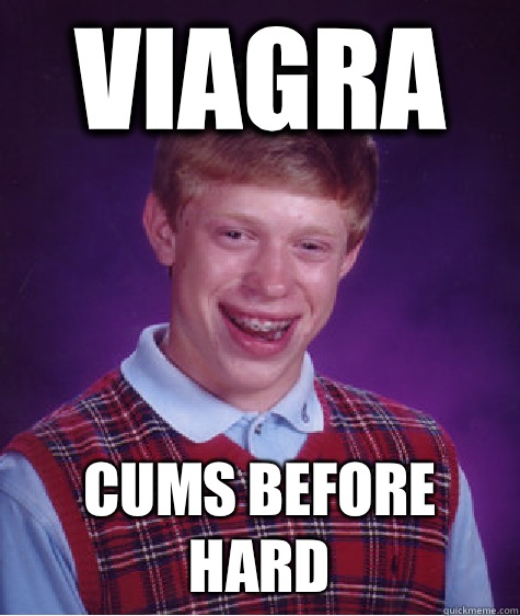 Viagra Cums before hard  Bad Luck Brian