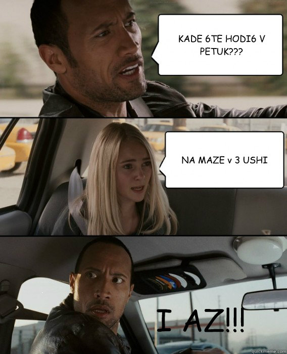 KADE 6TE HODI6 V PETUK??? NA MAZE v 3 USHI I AZ!!!  The Rock Driving