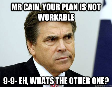 Mr cain, your plan is not workable 9-9- eh, whats the other one?  