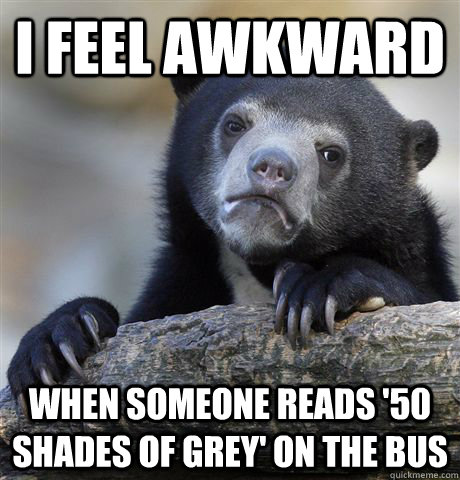 I feel awkward when someone reads '50 shades of grey' on the bus  Confession Bear