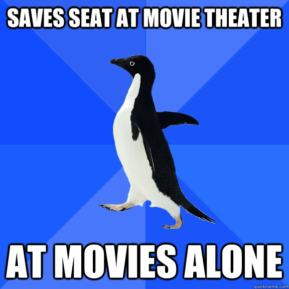 saves seat at movie theater at movies alone  Socially Awkward Penguin