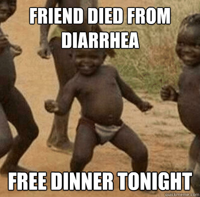 FRIEND DIED FROM DIARRHEA FREE DINNER TONIGHT
  Third World Success Kid