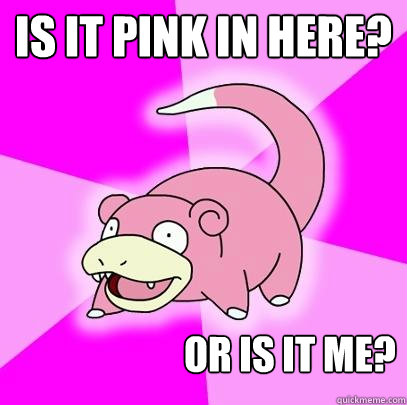 Is it pink in here? or is it me?  Slowpoke