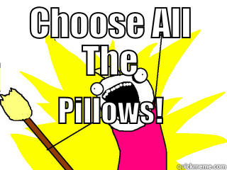 CHOOSE ALL THE PILLOWS!                      All The Things