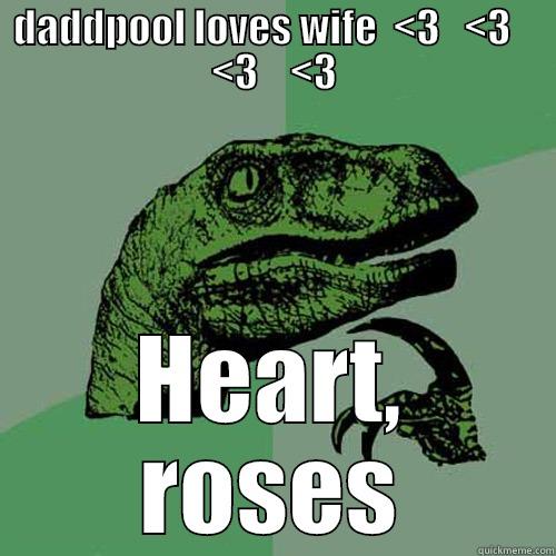 DADDPOOL LOVES WIFE  <3   <3    <3    <3 HEART, ROSES Philosoraptor